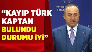 Bakan Çavuşoğlu: Kayıp Türk kaptan bulundu, durumu iyi | A Haber