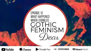 Ep12 - "What Happened When I Googled GOTHIC FEMINISM, Dear..." - PART ONE