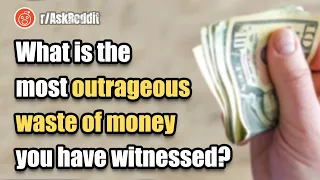 What is the most outrageous waste of money you have witnessed? r/AskReddit