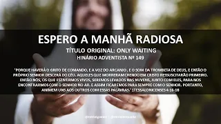 149 DO HINÁRIO ADVENTISTA - ESPERO A MANHÃ RADIOSA