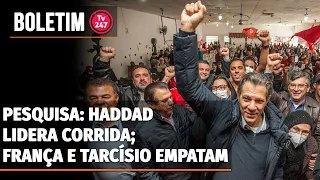 Boletim 247 - Pesquisa: Haddad lidera corrida; França e Tarcísio empatam