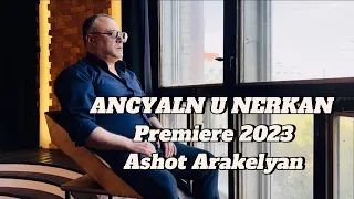 Ashot Arakelyan -Ancyaln u Nerkan-PREMIERE-2023 NEW  Ашот Аракелян-Анцялн у Неркан «Премьера 2023»