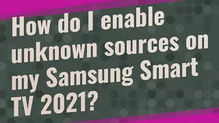 How do I enable unknown sources on my Samsung Smart TV 2021?