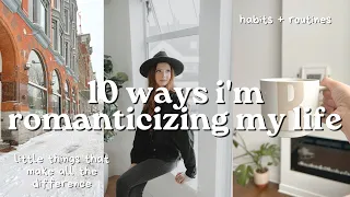 10 WAYS TO ROMANTICIZE YOUR LIFE | habits, everyday routines, how i'm romanticizing my life