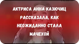 Актриса Анна Казючиц рассказала, как неожиданно стала мачехой