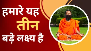 हमारे यह तीन बड़े लक्ष्य है || Swami Ramdev