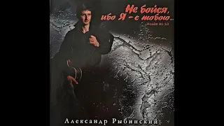 НЕ БОЙСЯ , ИБО Я С ТОБОЙ. Александр Рыбинский. Альбом  12 песен