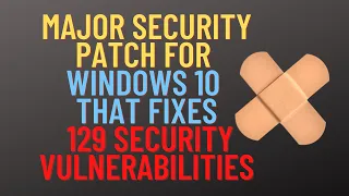 Major Security Patch For Windows 10 That FIXES 129 Security Vulnerabilities