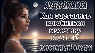 Как заставить влюбиться мужчину мечты? l Аудиокнига l Время любить