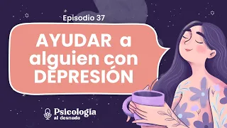 ¿Cómo ayudar a alguien con depresión? | Psicología al Desnudo | T2 Ep. 37