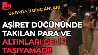 Urfa'da ilginç anlar! Aşiret düğününde takılan para ve altınları gelin taşıyamadı!