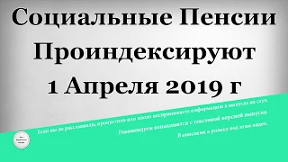 Социальные Пенсии Проиндексируют 1 Апреля 2019 года