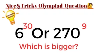 Which is bigger? 6^30 OR 270^9 || Nice&Tricky Olympiad Question|| #mathsolympiad #exponential