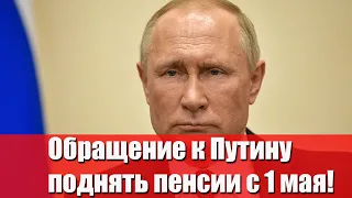 Обращение к Путину поднять пенсии на 7 тыс рублей с 1 мая