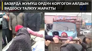 БАЗАРДА ЖУМУШ ОРДУН КОРГОГОН АЯЛДЫН ВИДЕОСУ ТАЛКУУ ЖАРАТТЫ