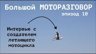 Интервью с создателем летающего мотоцикла. Большой МОТОРАЗГОВОР эпизод 10