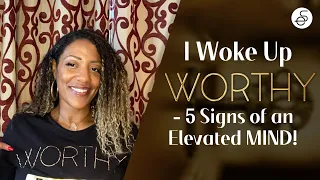 I Woke Up WORTHY!! - 5 Signs of an Elevated MIND! #self-esteem #wholeness #healing