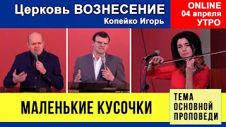 Маленькие кусочки - Копейко И. П. | Утреннее Богослужение 04.04.2021