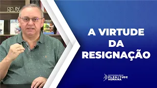 A VIRTUDE DA RESIGNAÇÃO