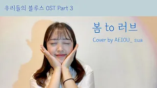 🌊우리들의 블루스 OST Part 3 [ 10cm 십센치 - 봄 to 러브 ] Cover by AEIOU_ sua