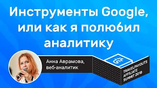 Инструменты Google, или как я полюбил аналитику и перестал терять деньги | Анна Аврамова