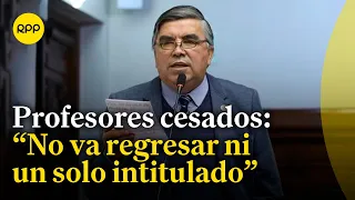 Alex Paredes esclarece que la Proyecto Ley no va a permitir el regreso de ningún profesor sin título