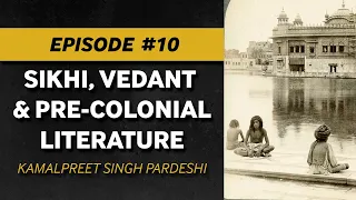 Sikhi, Vedant & Pre-Colonial Texts - Kamalpreet Singh Pardeshi –  EP #10