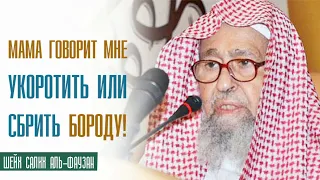 Шейх Салих аль Фаузан. Мама говорит мне укоротить или сбрить бороду. Что делать?