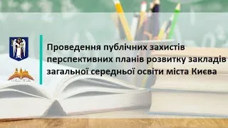 Проведення публічних захистів перспективних планів розвитку ЗЗСО міста Києва