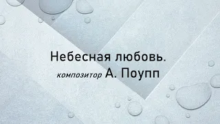 Небесная любовь. Композитор А. Поупп. / Heavenly love. Composer A. Popp.