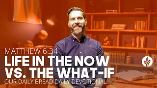 Life in the Now vs. the What-If | Matthew 6:34 | Our Daily Bread Video Devotional
