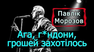 Подерв'янський — Ага, г*ндони, грошей захотілось... Г*мна вам на лопаті! [ЦИТАТА. Павлік Морозов]