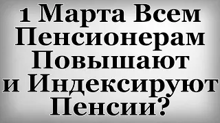 1 Марта Всем Пенсионерам Повышают и Индексируют Пенсии?