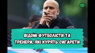 ЗНАМЕНИТІ ФУТБОЛІСТИ І ТРЕНЕРИ ТА ЇХ ПРИСТРАСТЬ ДО КУРІННЯ