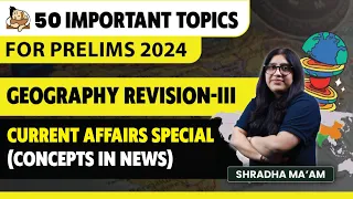 Revise Geography for UPSC Prelims 2024| Current Affairs Special | 50 Important Topics | Part-3