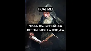 ЧТОБЫ НАСЛАННЫЙ БЕС ПЕРЕКИНУЛСЯ НА КОЛДУНА. ПСАЛМЫ