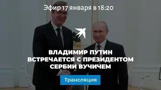 Владимир Путин встречается с президентом Сербии Вучичем