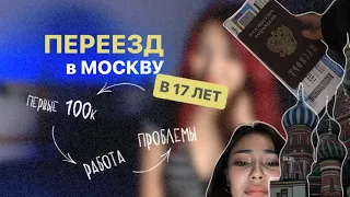 ПЕРЕЕЗД В МОСКВУ В 17 ЛЕТ | первые заработанные 100к, проблемы и работа.