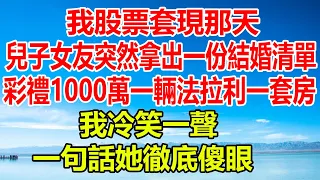 我股票套現那天，兒子女友突然拿出一份結婚清單，彩禮1000萬一輛法拉利一套房，我冷笑一聲，一句話她徹底傻眼#橙子的小说#花開富貴 #幸福人生 #情感故事 #幸福敲門 #為人處世 #深夜淺讀 #顧亞男