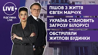 Помер Євген Марчук / Україна — загроза для Білорусі / Обстріл житлових будинків — ПІДСУМКИ•LIVE