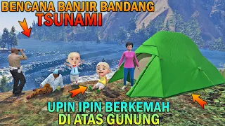 UPIN IPIN BERKEMAH DIATAS GUNUNG, TERKENA BENCANA BANJIR TSUNAMI - GTA 5 BOCIL SULTAN