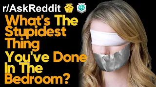 What's The Stupidest Thing You've Done In The Bedroom? (r/AskReddit | Reddit Stories)