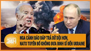 Toàn cảnh thế giới: Nga cảnh báo đáp trả dữ dội hơn, Nato tuyên bố không đưa binh sĩ đến Ukraine