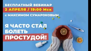 Открытый вебинар "Я ЧАСТО СТАЛ БОЛЕТЬ ПРОСТУДОЙ!" с максимом Сумароковым. 2 апреля в 19:00