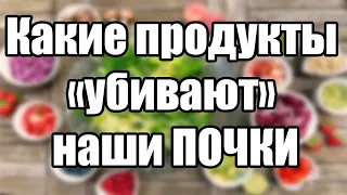 Какие продукты "убивают" почки. Продукты вредные для почек.