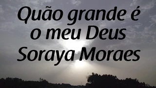 Quão grande é o meu Deus - Soraya Moraes - Letra