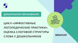 Цикл «Эффективные логопедические практики». Оценка слоговой структуры слова у дошкольников