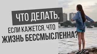 Что делать, если жизнь кажется бессмысленной