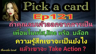 #🔮Pick a card🔮#Ep121 ถ้าคุณลบเฟส LINE ,หรือบล็อกเขาจะรู้สึกยังไงแล้วจะ Take Action ❓มั้ย🤔