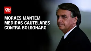 Moraes mantém medidas cautelares contra Bolsonaro | BASTIDORES CNN